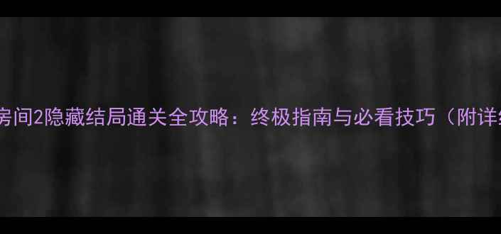 图片 未上锁的房间2隐藏结局通关全攻略：终极指南与必看技巧（附详细流程）1