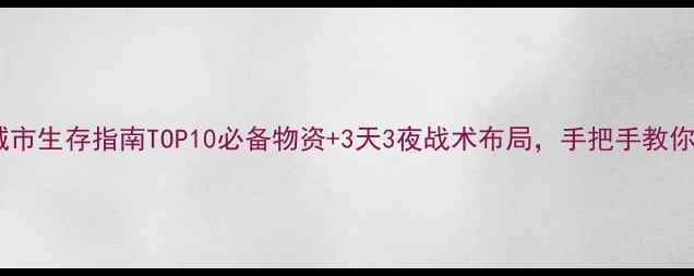 图片 末日求生：僵尸城市生存指南TOP10必备物资+3天3夜战术布局，手把手教你打造终极避难所1