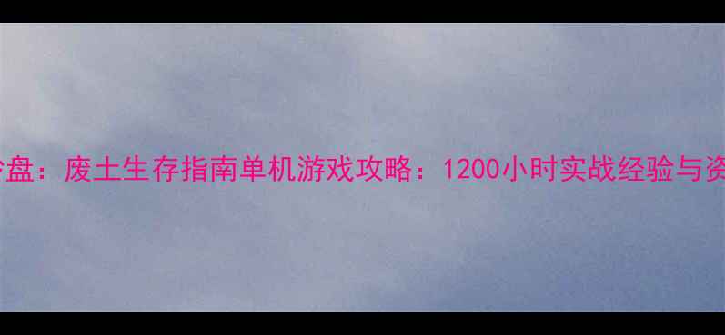图片 末日沙盘：废土生存指南单机游戏攻略：1200小时实战经验与资源全1