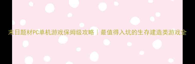 图片 末日题材PC单机游戏保姆级攻略｜最值得入坑的生存建造类游戏全