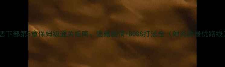 图片 本恶下部第5章保姆级通关指南：隐藏剧情+BOSS打法全（附资源最优路线）2