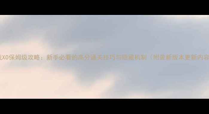 图片 机战XO保姆级攻略：新手必看的高分通关技巧与隐藏机制（附最新版本更新内容）2