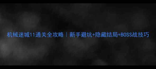图片 机械迷城11通关全攻略｜新手避坑+隐藏结局+BOSS战技巧