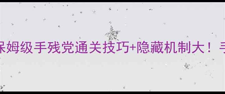 图片 机械迷宫通关全攻略保姆级手残党通关技巧+隐藏机制大！手残党必看全收集攻略