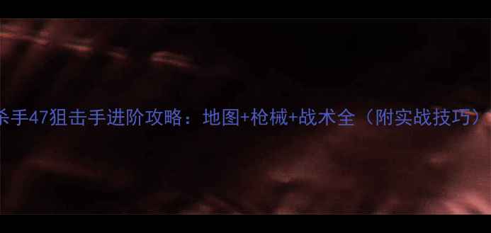 图片 杀手47狙击手进阶攻略：地图+枪械+战术全（附实战技巧）1