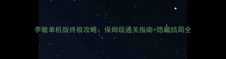 图片 李敏单机版终极攻略：保姆级通关指南+隐藏结局全
