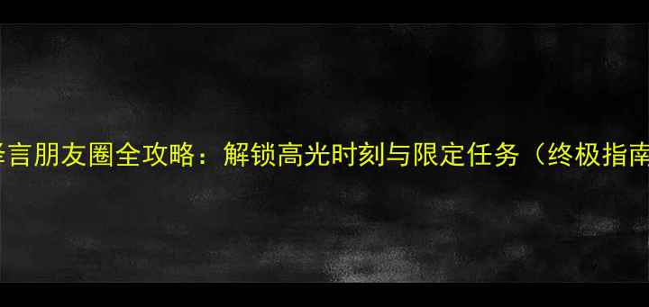 图片 李泽言朋友圈全攻略：解锁高光时刻与限定任务（终极指南）2