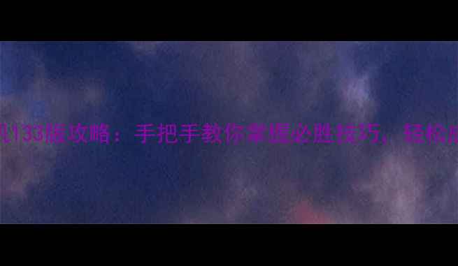 图片 杭州麻将单机133版攻略：手把手教你掌握必胜技巧，轻松成为牌桌王者