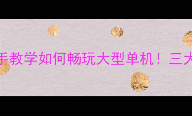 图片 极夜游戏攻略：手把手教学如何畅玩大型单机！三大技巧解锁全流程指南