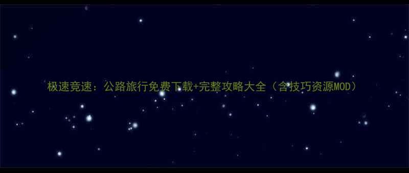 图片 极速竞速：公路旅行免费下载+完整攻略大全（含技巧资源MOD）