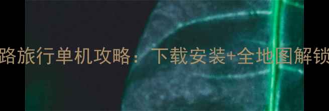 图片 极速竞速：公路旅行单机攻略：下载安装+全地图解锁+高手技巧全1