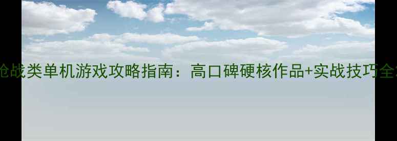 图片 枪战类单机游戏攻略指南：高口碑硬核作品+实战技巧全2