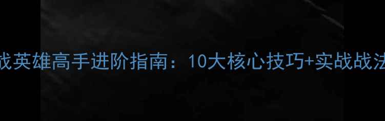 图片 枪战英雄高手进阶指南：10大核心技巧+实战战法全