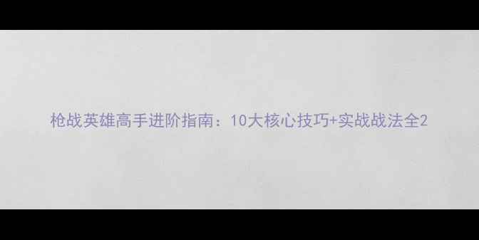 图片 枪战英雄高手进阶指南：10大核心技巧+实战战法全2