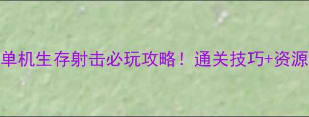 图片 枪杀异形单机生存射击必玩攻略！通关技巧+资源收集全🔥