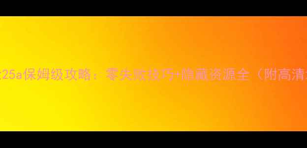 图片 查狄伦25a保姆级攻略：零失败技巧+隐藏资源全（附高清地图）
