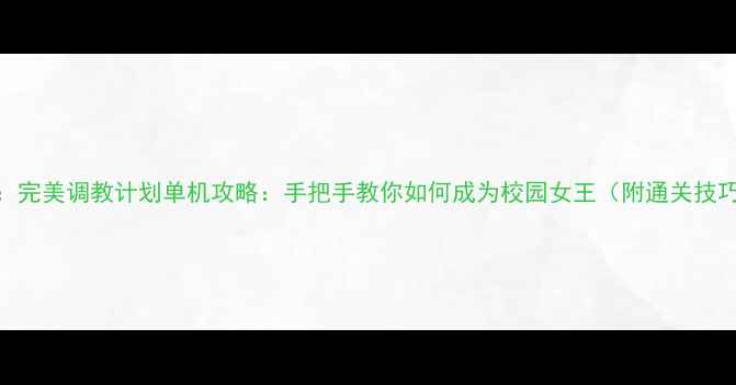 图片 校园恋爱模拟：完美调教计划单机攻略：手把手教你如何成为校园女王（附通关技巧与隐藏彩蛋）