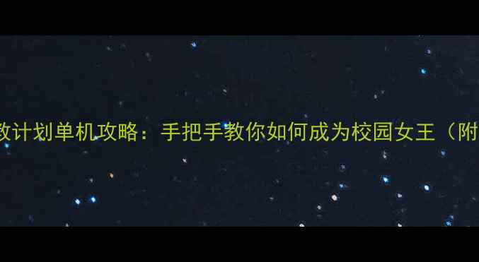 图片 校园恋爱模拟：完美调教计划单机攻略：手把手教你如何成为校园女王（附通关技巧与隐藏彩蛋）1