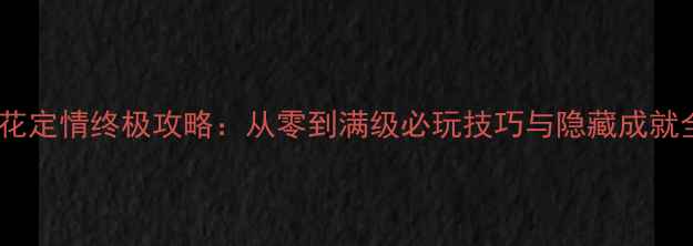 图片 桃花定情终极攻略：从零到满级必玩技巧与隐藏成就全2