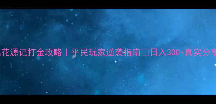 图片 桃花源记打金攻略｜平民玩家逆袭指南✨日入300+真实分享1