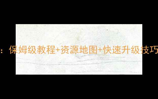 图片 桃花源记新区全攻略：保姆级教程+资源地图+快速升级技巧（附新手必看指南）
