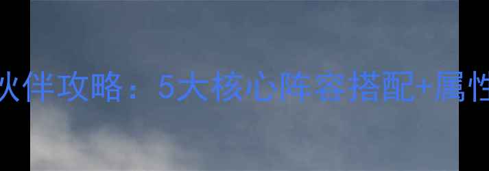 图片 桃花源记最新伙伴攻略：5大核心阵容搭配+属性+养成全指南2