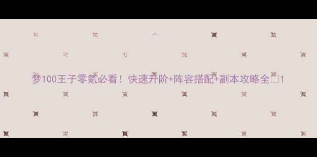 图片 梦100王子零氪必看！快速升阶+阵容搭配+副本攻略全🔥1