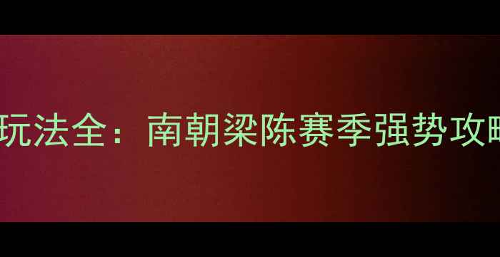 图片 梦回南朝玄武玩法全：南朝梁陈赛季强势攻略与进阶技巧2