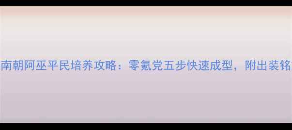 图片 梦回南朝阿巫平民培养攻略：零氪党五步快速成型，附出装铭文全