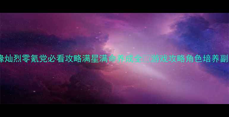 图片 梦境边缘灿烈零氪党必看攻略满星满命养成全✨游戏攻略角色培养副本通关1