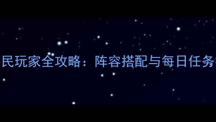 图片 梦幻之塔平民玩家全攻略：阵容搭配与每日任务技巧大公开