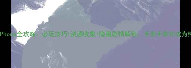 图片 梦幻单机iPhone全攻略：必玩技巧+资源收集+隐藏剧情解锁，手把手教你成为终极玩家！