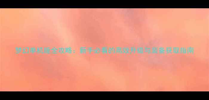 图片 梦幻单机版全攻略：新手必看的高效升级与装备获取指南