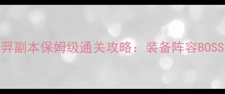 图片 梦幻后羿副本保姆级通关攻略：装备阵容BOSS技能全