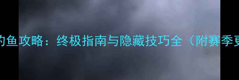 图片 梦幻手游钓鱼攻略：终极指南与隐藏技巧全（附赛季更新数据）