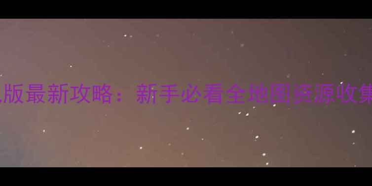 图片 梦幻择天单机版最新攻略：新手必看全地图资源收集与隐藏剧情2