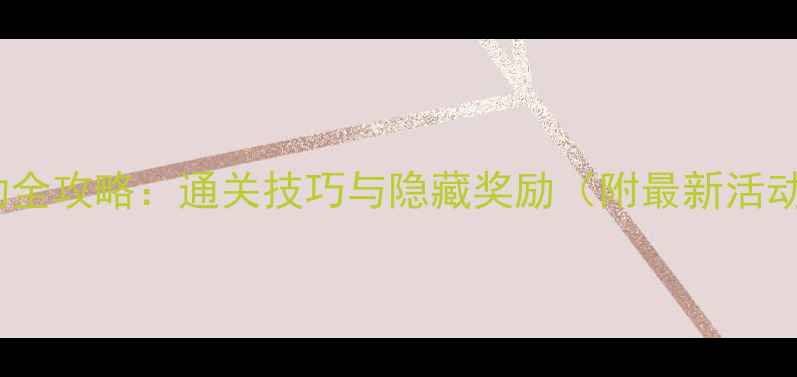 图片 梦幻活动全攻略：通关技巧与隐藏奖励（附最新活动日历）1