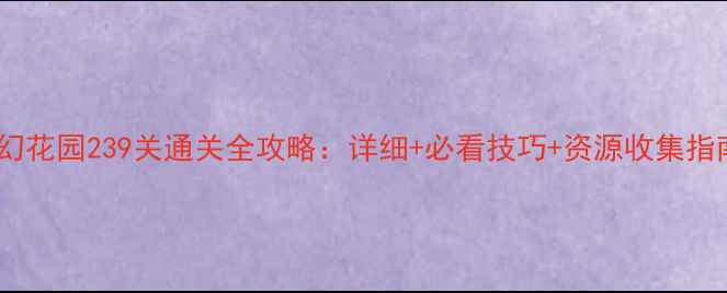 图片 梦幻花园239关通关全攻略：详细+必看技巧+资源收集指南1