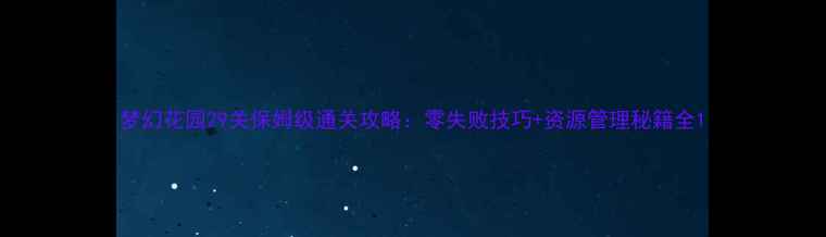 图片 梦幻花园29关保姆级通关攻略：零失败技巧+资源管理秘籍全1