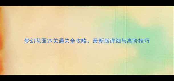 图片 梦幻花园29关通关全攻略：最新版详细与高阶技巧