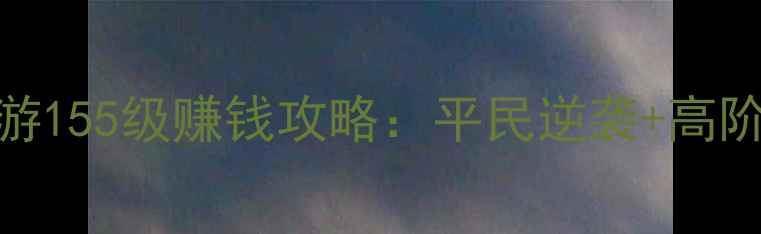 图片 梦幻西游155级赚钱攻略：平民逆袭+高阶玩法全