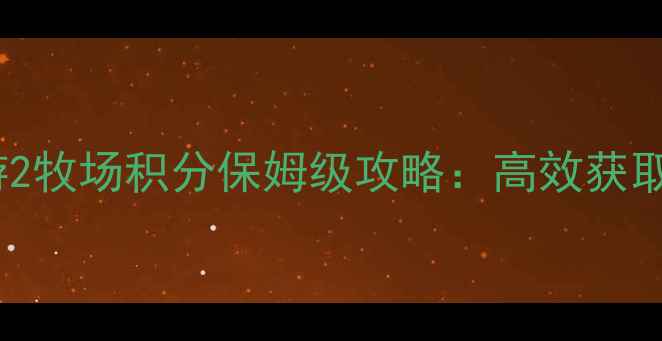 图片 梦幻西游2牧场积分保姆级攻略：高效获取全指南1