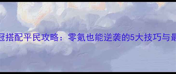 图片 梦幻西游2衣冠搭配平民攻略：零氪也能逆袭的5大技巧与最新服饰测评1