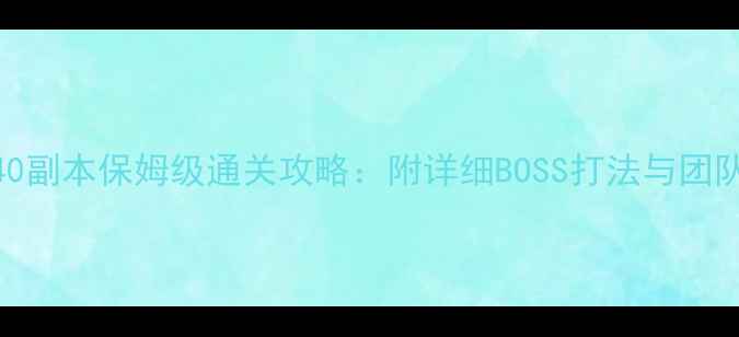 图片 梦幻西游40副本保姆级通关攻略：附详细BOSS打法与团队配置指南