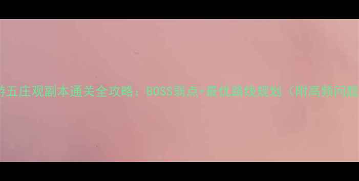图片 梦幻西游五庄观副本通关全攻略：BOSS弱点+最优路线规划（附高频问题解答）1