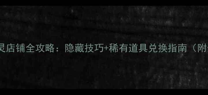 图片 梦幻西游仙灵店铺全攻略：隐藏技巧+稀有道具兑换指南（附最新活动）1