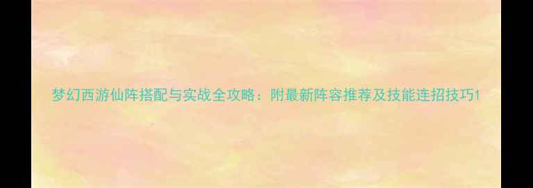 图片 梦幻西游仙阵搭配与实战全攻略：附最新阵容推荐及技能连招技巧1