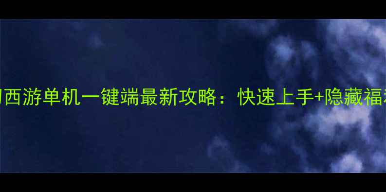 图片 梦幻西游单机一键端最新攻略：快速上手+隐藏福利全