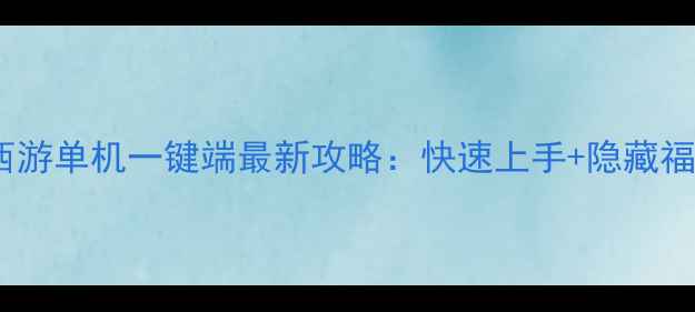 图片 梦幻西游单机一键端最新攻略：快速上手+隐藏福利全1