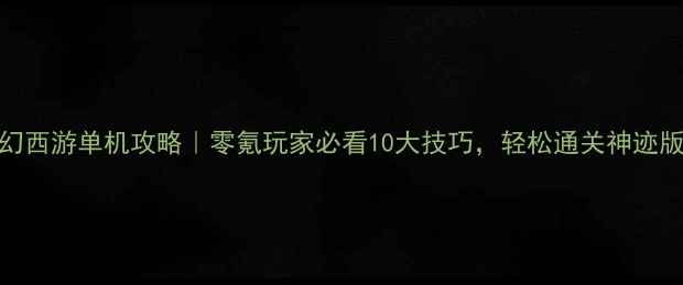 图片 梦幻西游单机攻略｜零氪玩家必看10大技巧，轻松通关神迹版本